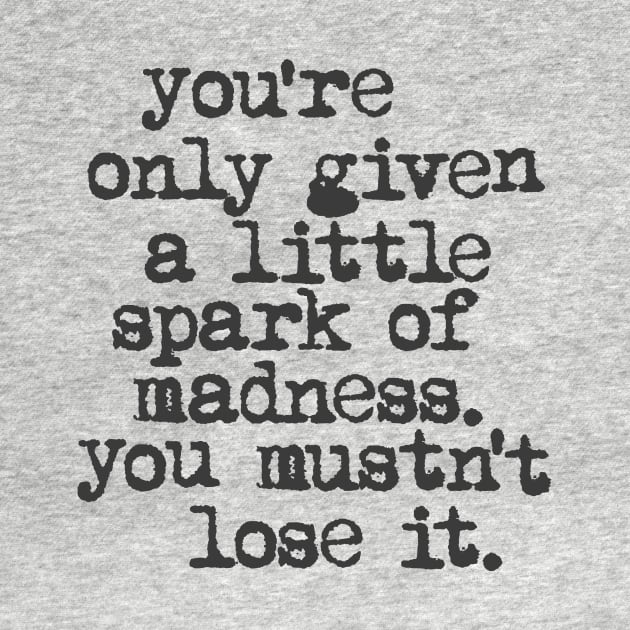 You're Only Given a Little Spark of Madness You Mustn't Lose It in black and white by MotivatedType